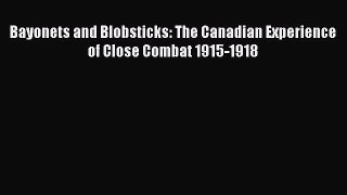 Read Books Bayonets and Blobsticks: The Canadian Experience of Close Combat 1915-1918 E-Book