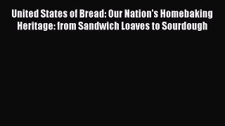 Read Books United States of Bread: Our Nation's Homebaking Heritage: from Sandwich Loaves to