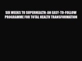 Download SIX WEEKS TO SUPERHEALTH: AN EASY-TO-FOLLOW PROGRAMME FOR TOTAL HEALTH TRANSFORMATION