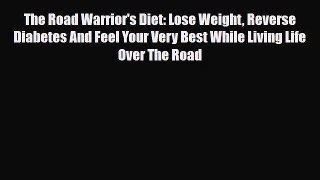 Download The Road Warrior's Diet: Lose Weight Reverse Diabetes And Feel Your Very Best While