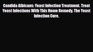 Read Candida Albicans: Yeast Infection Treatment. Treat Yeast Infections With This Home Remedy.
