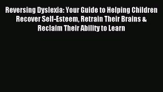 Read Reversing Dyslexia: Your Guide to Helping Children Recover Self-Esteem Retrain Their Brains