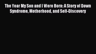 Read The Year My Son and I Were Born: A Story of Down Syndrome Motherhood and Self-Discovery