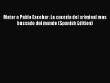 Read Books Matar a Pablo Escobar: La cacerÃ­a del criminal mas buscado del mundo (Spanish Edition)