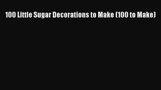 [PDF] 100 Little Sugar Decorations to Make (100 to Make) [Read] Online