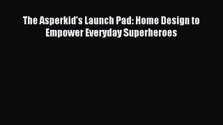 [Download] The Asperkid's Launch Pad: Home Design to Empower Everyday Superheroes Ebook Online