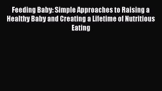 [Download] Feeding Baby: Simple Approaches to Raising a Healthy Baby and Creating a Lifetime