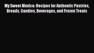 [PDF] My Sweet Mexico: Recipes for Authentic Pastries Breads Candies Beverages and Frozen Treats