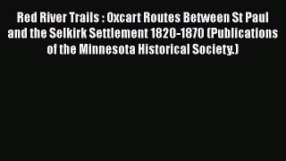 Read Books Red River Trails : Oxcart Routes Between St Paul and the Selkirk Settlement 1820-1870