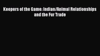 Read Books Keepers of the Game: Indian/Animal Relationships and the Fur Trade ebook textbooks
