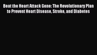 [Download] Beat the Heart Attack Gene: The Revolutionary Plan to Prevent Heart Disease Stroke