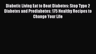 [Download] Diabetic Living Eat to Beat Diabetes: Stop Type 2 Diabetes and Prediabetes: 175