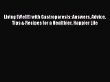 [Download] Living (Well!) with Gastroparesis: Answers Advice Tips & Recipes for a Healthier