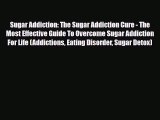 Read Sugar Addiction: The Sugar Addiction Cure - The Most Effective Guide To Overcome Sugar