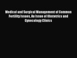 Read Medical and Surgical Management of Common Fertility Issues An Issue of Obstetrics and