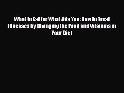 Read What to Eat for What Ails You: How to Treat Illnesses by Changing the Food and Vitamins