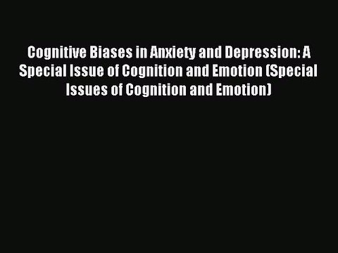 Read Cognitive Biases in Anxiety and Depression: A Special Issue of Cognition and Emotion (Special