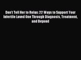 Read Don't Tell Her to Relax: 22 Ways to Support Your Infertile Loved One Through Diagnosis