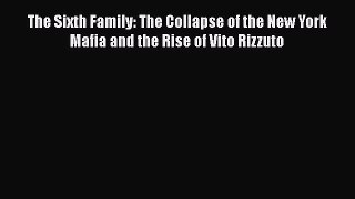 Download Books The Sixth Family: The Collapse of the New York Mafia and the Rise of Vito Rizzuto