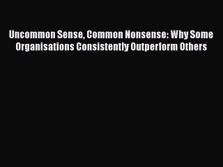 [PDF] Uncommon Sense Common Nonsense: Why Some Organisations Consistently Outperform Others