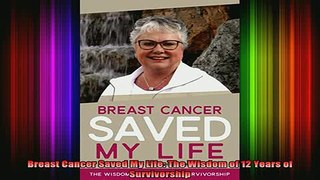 DOWNLOAD FREE Ebooks  Breast Cancer Saved My Life The Wisdom of 12 Years of Survivorship Full Free