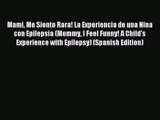 [Download] Mami Me Siento Rara! La Experiencia de una Nina con Epilepsia (Mommy I Feel Funny!