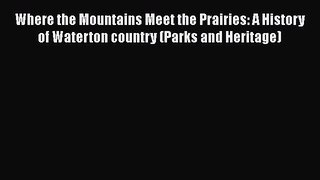 Read Books Where the Mountains Meet the Prairies: A History of Waterton country (Parks and