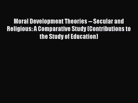 Read Moral Development Theories Secular and Religious: A Comparative Study (Contributions