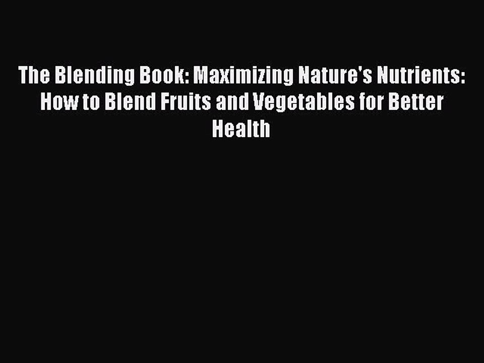 [PDF] The Blending Book: Maximizing Nature's Nutrients: How to Blend Fruits and Vegetables