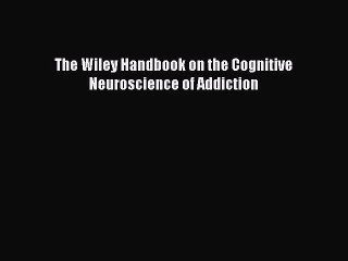 Download The Wiley Handbook on the Cognitive Neuroscience of Addiction Ebook Free