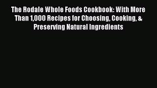 [PDF] The Rodale Whole Foods Cookbook: With More Than 1000 Recipes for Choosing Cooking & Preserving