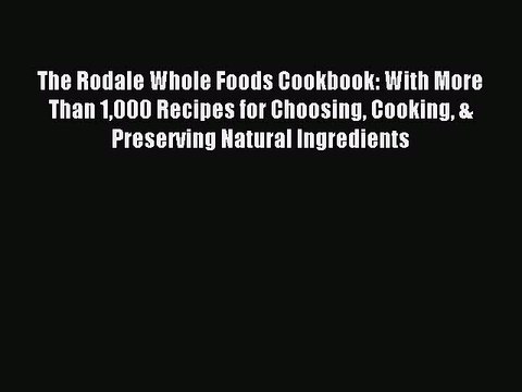 [PDF] The Rodale Whole Foods Cookbook: With More Than 1000 Recipes for Choosing Cooking & Preserving