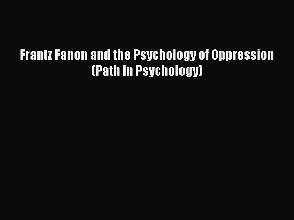 Download Frantz Fanon and the Psychology of Oppression (Path in Psychology) PDF Online