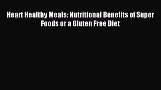 [PDF] Heart Healthy Meals: Nutritional Benefits of Super Foods or a Gluten Free Diet [Download]