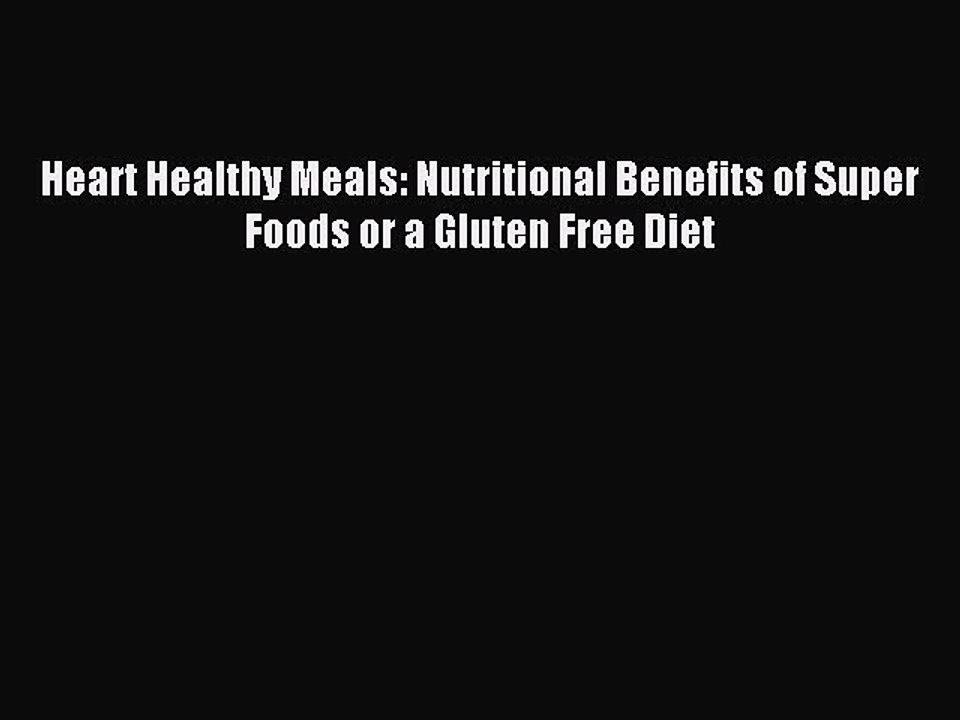 [PDF] Heart Healthy Meals: Nutritional Benefits of Super Foods or a Gluten Free Diet [Download]