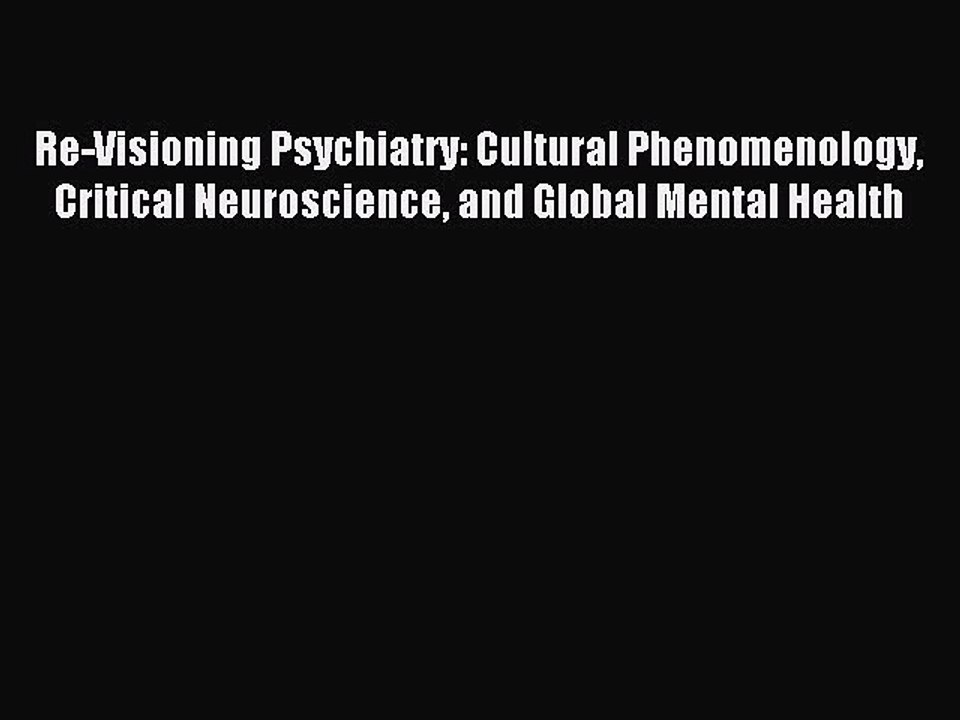 Read Re-Visioning Psychiatry: Cultural Phenomenology Critical Neuroscience and Global Mental
