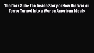 Read Books The Dark Side: The Inside Story of How the War on Terror Turned Into a War on American