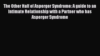 [Download] The Other Half of Asperger Syndrome: A guide to an Intimate Relationship with a