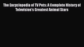 Download The Encyclopedia of TV Pets: A Complete History of Television's Greatest Animal Stars