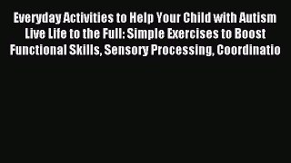 [Download] Everyday Activities to Help Your Child with Autism Live Life to the Full: Simple