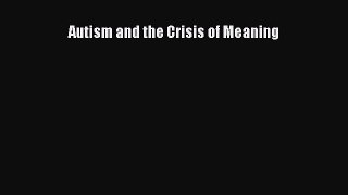 [Download] Autism and the Crisis of Meaning Read Free
