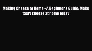 [PDF] Making Cheese at Home - A Beginner's Guide: Make tasty cheese at home today [Read] Online