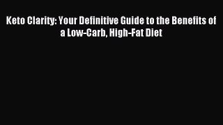 [Download] Keto Clarity: Your Definitive Guide to the Benefits of a Low-Carb High-Fat Diet