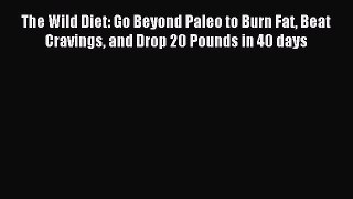 [Download] The Wild Diet: Go Beyond Paleo to Burn Fat Beat Cravings and Drop 20 Pounds in 40