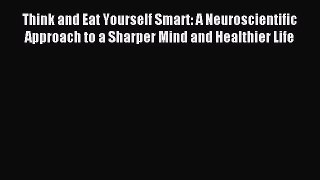 [Download] Think and Eat Yourself Smart: A Neuroscientific Approach to a Sharper Mind and Healthier