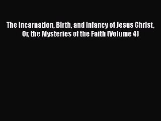 Read Books The Incarnation Birth and Infancy of Jesus Christ Or the Mysteries of the Faith