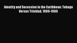 Read Books Identity and Secession in the Caribbean: Tobago Versus Trinidad 1889-1980 E-Book