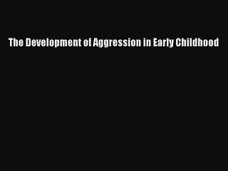 Read The Development of Aggression in Early Childhood Ebook Free