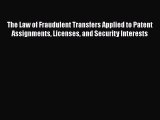 Read Book The Law of Fraudulent Transfers Applied to Patent Assignments Licenses and Security