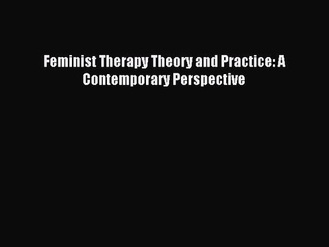 Read Feminist Therapy Theory and Practice: A Contemporary Perspective Ebook Free